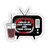 "Fueled by iced coffee and true crime" sticker